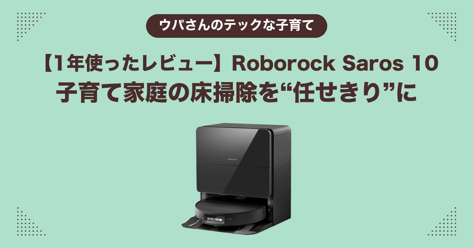 【1年使ったレビュー】Roborock Saros 10は子育て家庭の床掃除を任せきりにできる？SwitchBotから乗り換えた理由